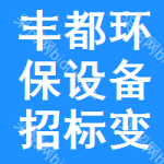 豐都環(huán)保設(shè)備招標(biāo)變更