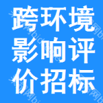 跨環(huán)境影響評(píng)價(jià)招標(biāo)信息