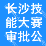 長(zhǎng)沙技能大賽審批公示