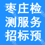 棗莊檢測服務(wù)招標(biāo)預(yù)告