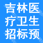 吉林醫(yī)療衛(wèi)生招標(biāo)預(yù)告