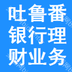 吐魯番銀行理財業(yè)務(wù)招標信息