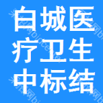 白城醫(yī)療衛(wèi)生中標結(jié)果