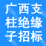 廣西支柱絕緣子招標(biāo)信息