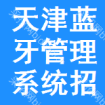 天津藍(lán)牙管理系統(tǒng)招標(biāo)信息