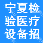 寧夏檢驗(yàn)醫(yī)療設(shè)備招標(biāo)信息