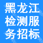 黑龍江檢測(cè)服務(wù)招標(biāo)公告