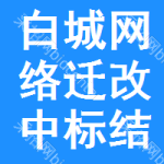 白城網(wǎng)絡(luò)遷改中標(biāo)結(jié)果