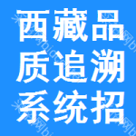 西藏品質(zhì)追溯系統(tǒng)招標(biāo)信息