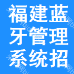 福建藍(lán)牙管理系統(tǒng)招標(biāo)信息