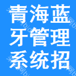 青海藍(lán)牙管理系統(tǒng)招標(biāo)信息