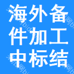 海外備件加工中標(biāo)結(jié)果