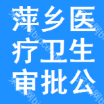 萍鄉(xiāng)醫(yī)療衛(wèi)生審批公示