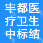 豐都醫(yī)療衛(wèi)生中標結(jié)果