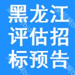 黑龍江評(píng)估招標(biāo)預(yù)告