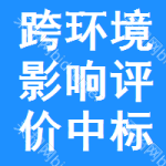 跨環(huán)境影響評(píng)價(jià)中標(biāo)結(jié)果