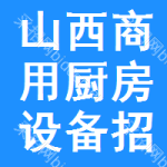 山西商用廚房設(shè)備招標(biāo)信息