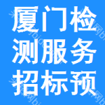 廈門(mén)檢測(cè)服務(wù)招標(biāo)預(yù)告